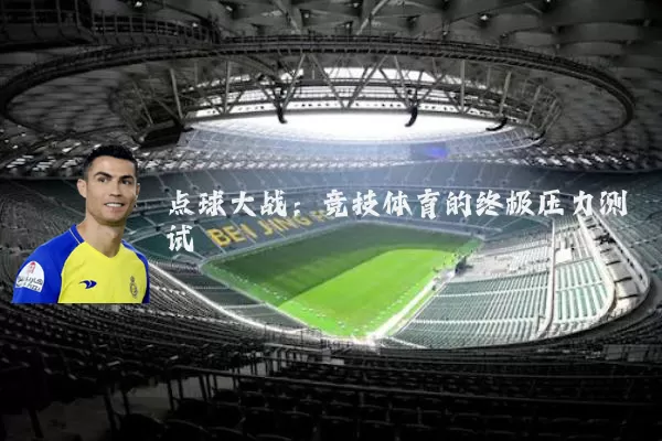 点球大战:竞技体育的终极压力测试