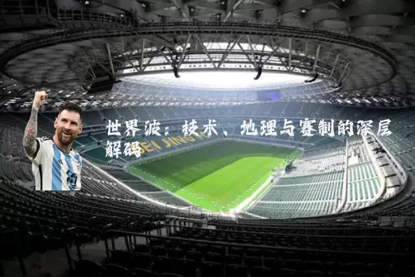 世界波:技术、地理与赛制的深层解码