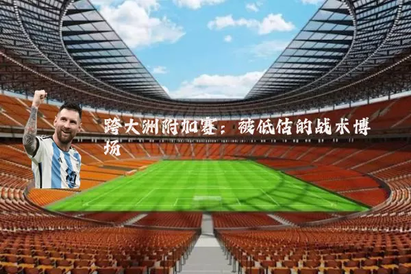 跨大洲附加赛:被低估的战术博弈场