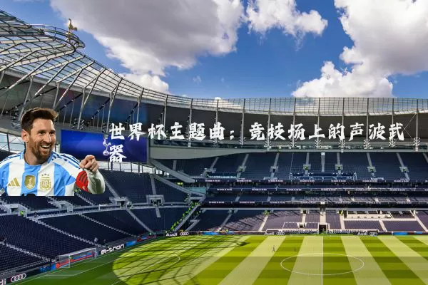 世界杯主题曲:竞技场上的声波武器