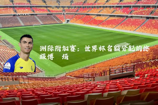 洲际附加赛:世界杯名额分配的终极博弈场