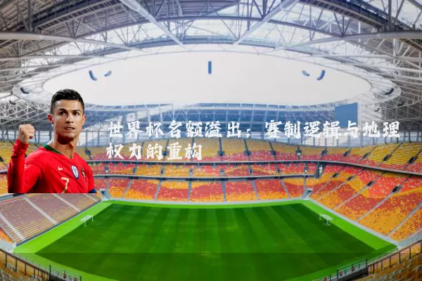 世界杯名额溢出:赛制逻辑与地理权力的重构