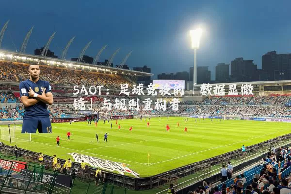 SAOT：足球竞技的「数据显微镜」与规则重构者