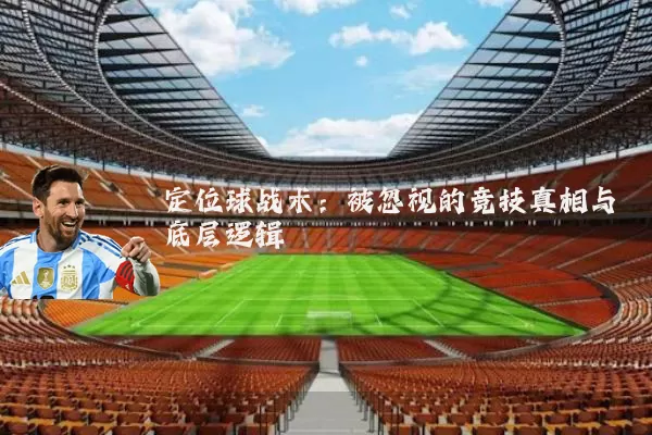 定位球战术:被忽视的竞技真相与底层逻辑
