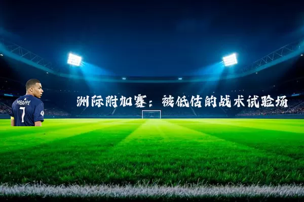 洲际附加赛:被低估的战术试验场