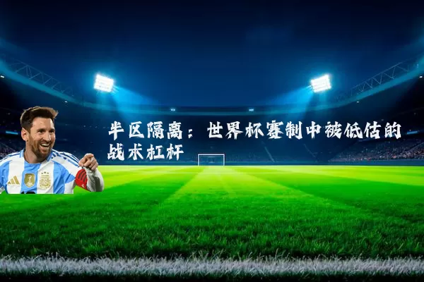 半区隔离:世界杯赛制中被低估的战术杠杆