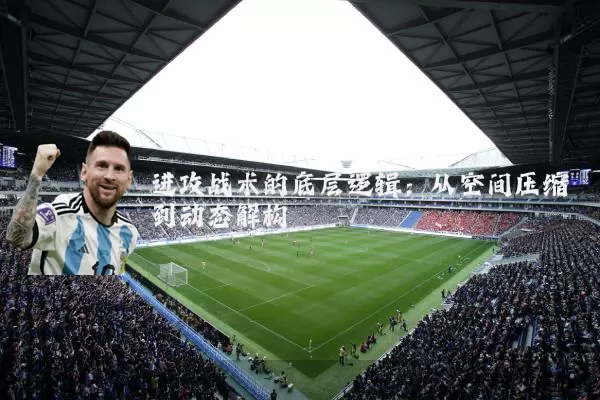进攻战术的底层逻辑:从空间压缩到动态解构