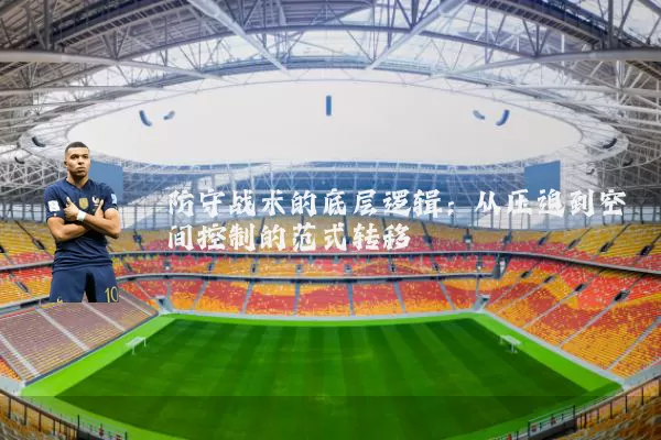 防守战术的底层逻辑:从压迫到空间控制的范式转移