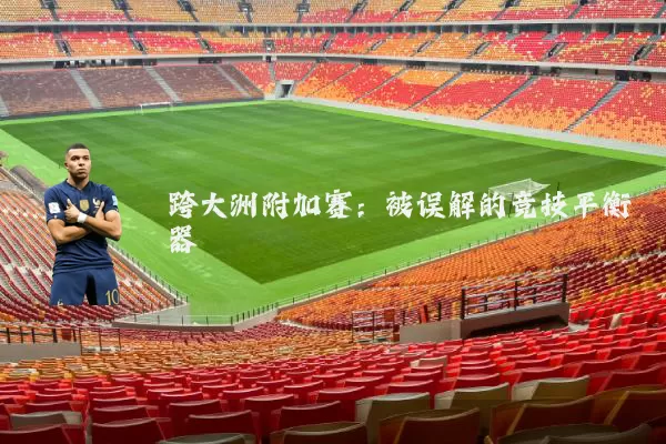 跨大洲附加赛:被误解的竞技平衡器