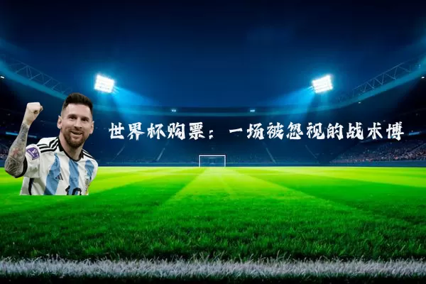 世界杯购票:一场被忽视的战术博弈