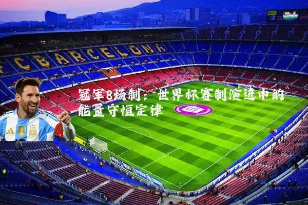 冠军8场制:世界杯赛制演进中的能量守恒定律