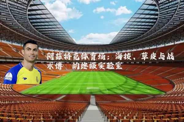 阿兹特克体育场:海拔、草皮与战术博弈的终极实验室