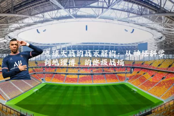 点球大战的战术解构:从神经科学到地理博弈的终极战场