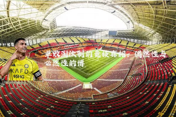 单败淘汰制的竞技真相:偶然性与必然性的博弈