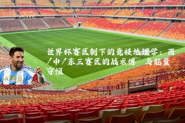 世界杯赛区制下的竞技地理学：西/中/东三赛区的战术博弈与能量守恒