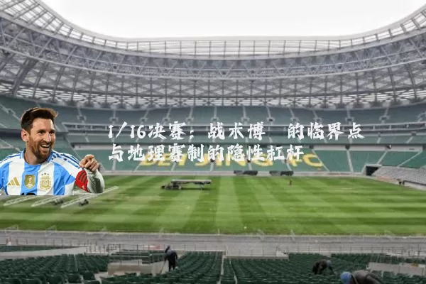 1/16决赛：战术博弈的临界点与地理赛制的隐性杠杆